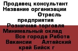 Продавец-консультант › Название организации ­ Tom Tailor › Отрасль предприятия ­ Розничная торговля › Минимальный оклад ­ 25 000 - Все города Работа » Вакансии   . Алтайский край,Бийск г.